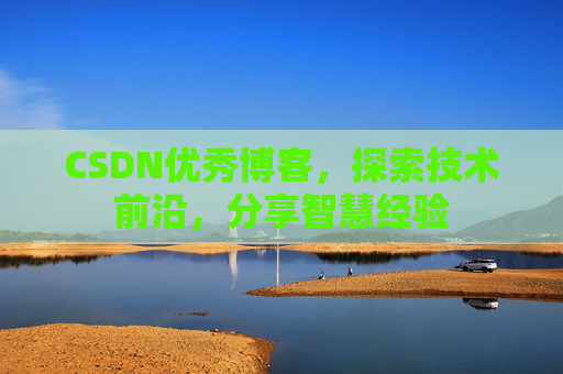 CSDN优秀博客，探索技术前沿，分享智慧经验